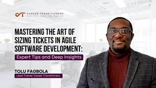 MASTERING THE ART OF
SIZING TICKETS IN AGILE
SOFTWARE DEVELOPMENT:
TOLU FAGBOLA
Expert Tips and Deep Insights
Lead Trainer Career Transitioners.
 