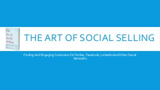THE ART OF SOCIAL SELLING 
Finding And Engaging Customers On Twitter, Facebook, LinkedIn And Other Social 
Networks 
 
