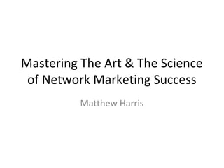 Mastering The Art & The Science
of Network Marketing Success
Matthew Harris
 