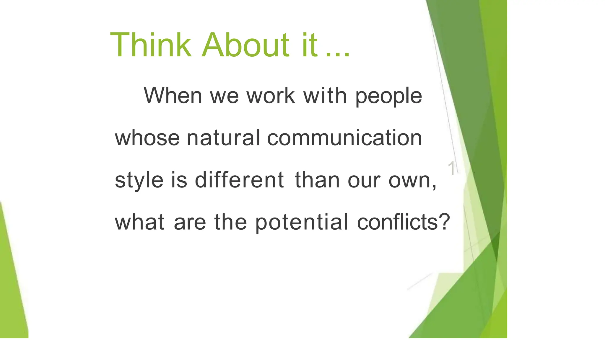 Think About it ...
When we work with people
whose natural communication
style is different than our own,
1
what are the potential conflicts?
 