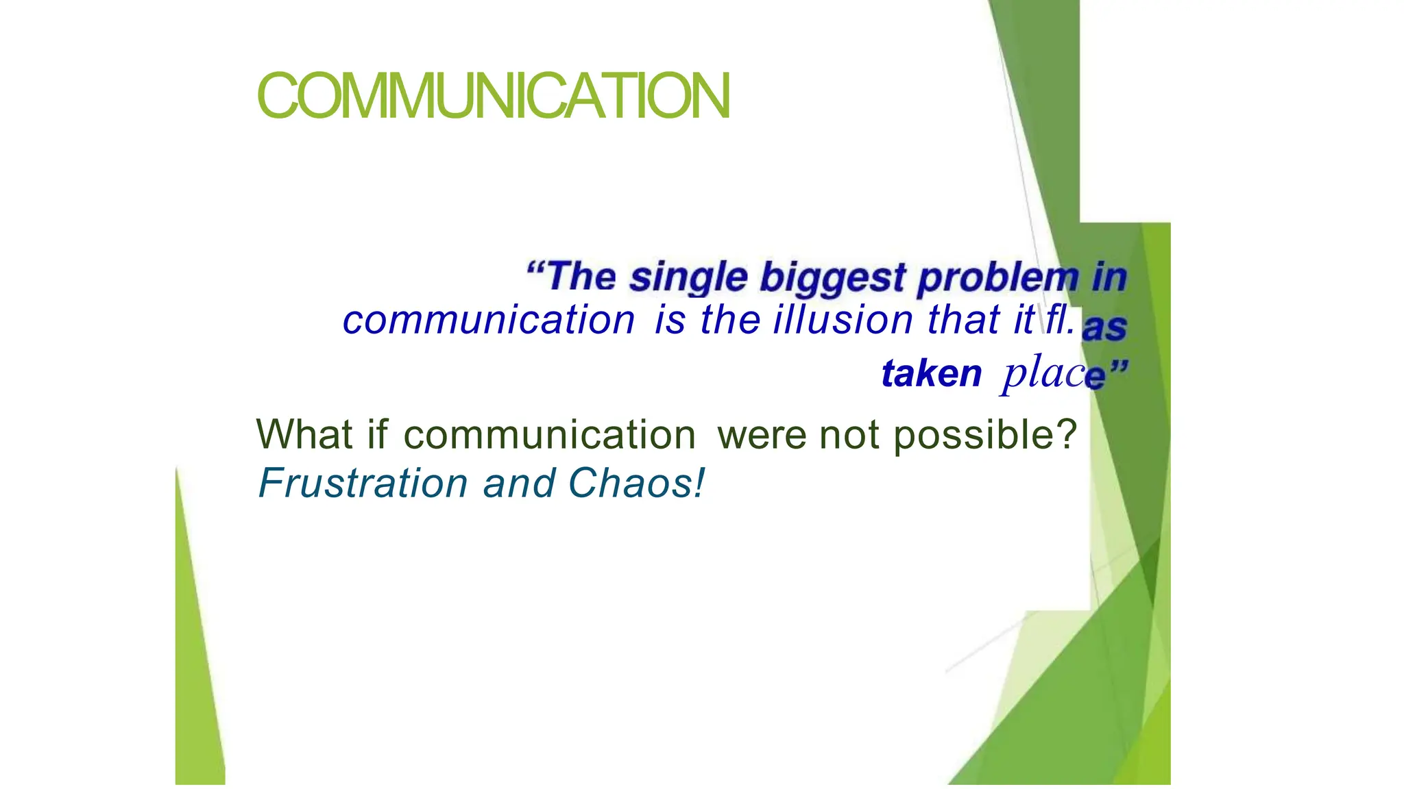 COMMUNICATION
communication is the illusion that itfl.
taken plac
What if communication were not possible?
Frustration and Chaos!
 