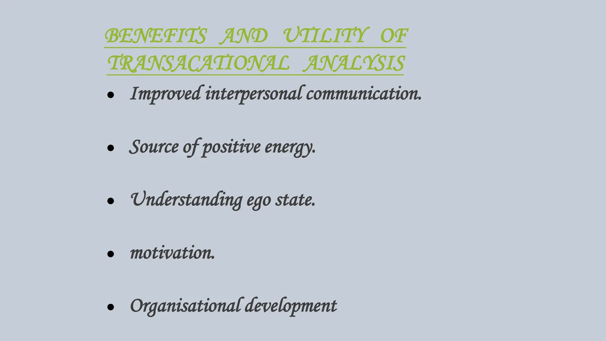 BENEFITS AND UTILITY OF
TRANSACATIONAL ANALYSIS
● Improved interpersonal communication.
● Source of positive energy.
● Understanding ego state.
● motivation.
● Organisational development
 