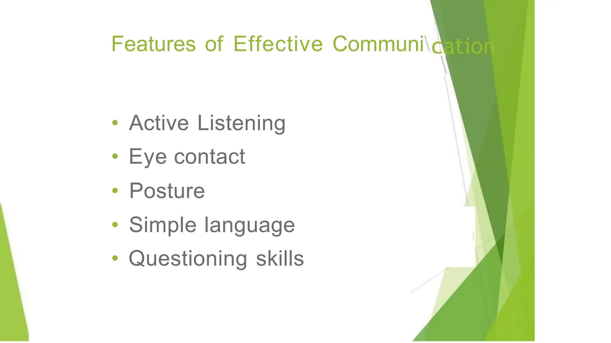'
Features of Effective Communi
I
• Active Listening
• Eye contact
• Posture
• Simple language
• Questioning skills
I
I
 