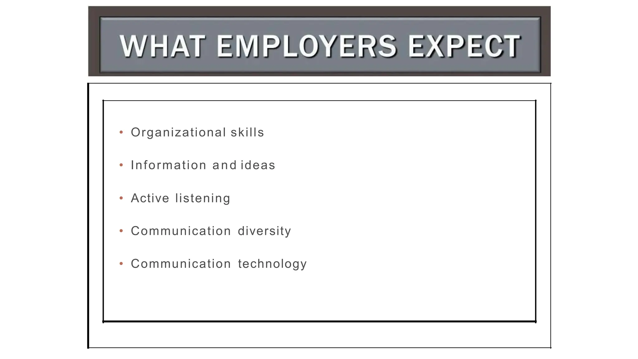 • Organizational skills
• Information and ideas
• Active listening
• Communication diversity
• Communication technology
 