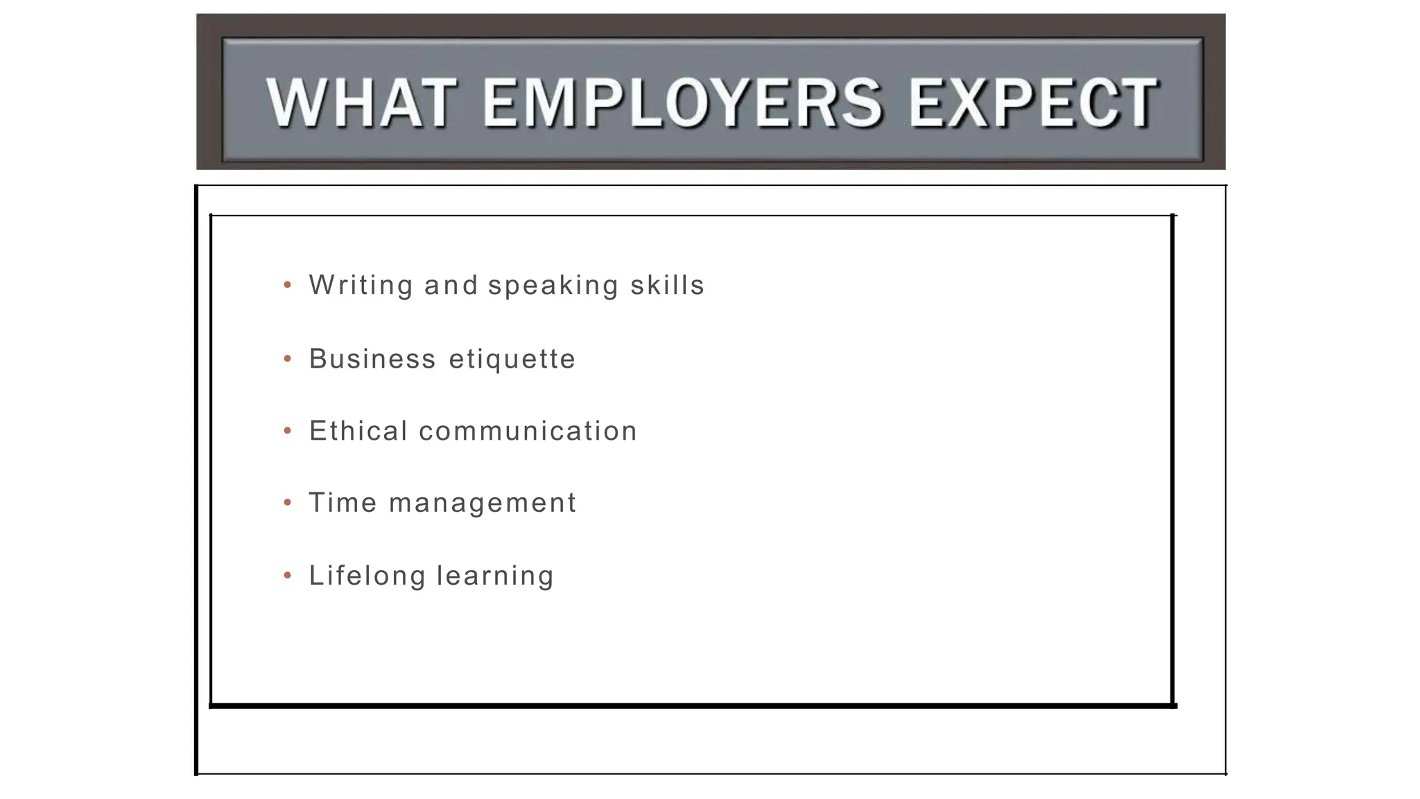 • Writing and speaking skills
• Business etiquette
• Ethical communication
• Time management
• Lifelong learning
 