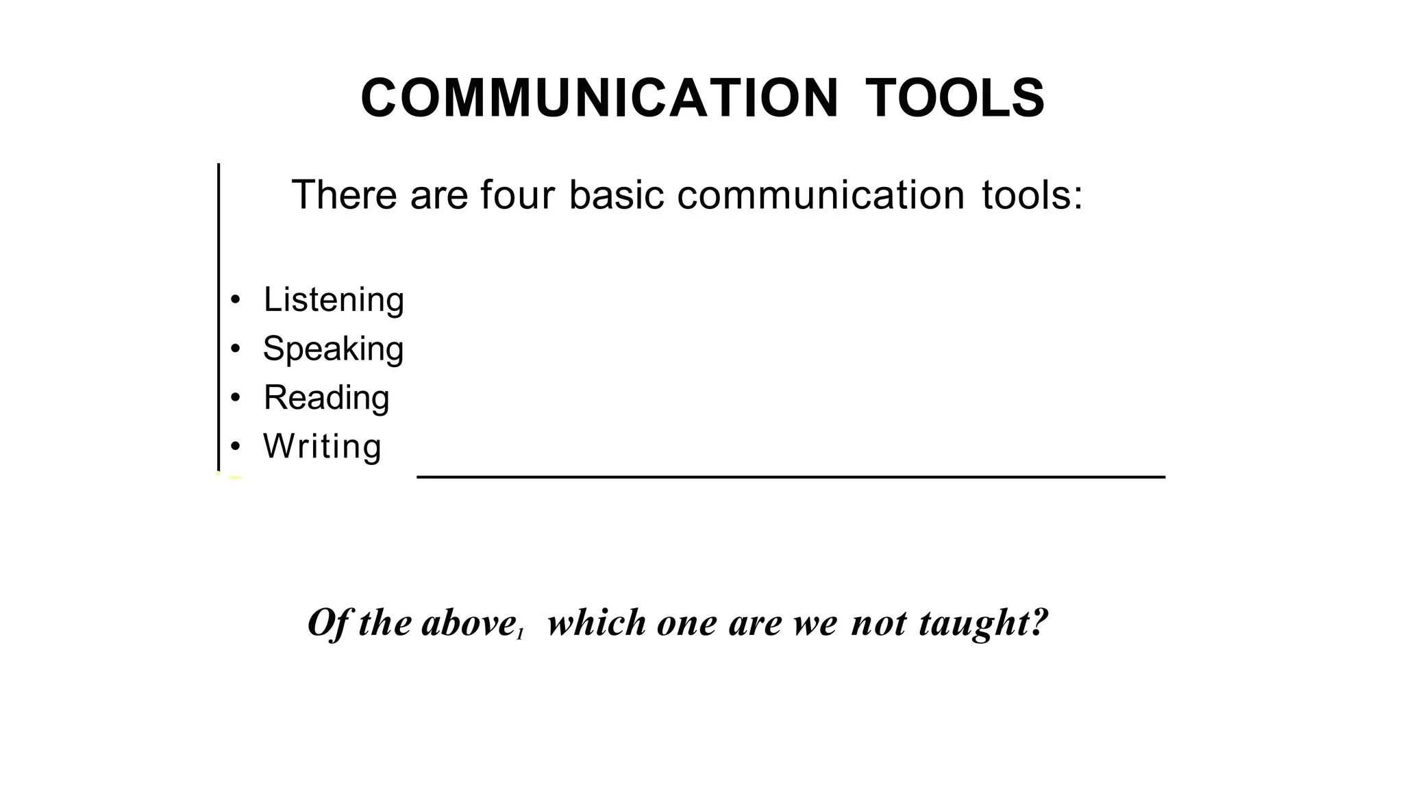 COMMUNICATION TOOLS
There are four basic communication tools:
• Listening
• Speaking
• Reading
• Writing
·-
Of the above1 which one are we not taught?
 