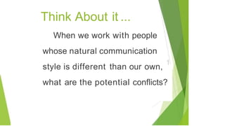 Think About it ...
When we work with people
whose natural communication
style is different than our own,
1
what are the potential conflicts?
 