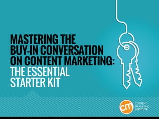 MASTERING THE
BUY-IN CONVERSATION
ON CONTENT MARKETING:
THE ESSENTIAL
STARTER KIT
 