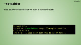 --no-clobber
does not overwrite destination, adds a number instead
@bagder
$ touch file
$ curl -O --no-clobber https://example.com/file
$ ls -l file.1
-rw-r--r-- 1 user user 1256 Oct 18 13:27 file.1
 