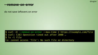 --remove-on-error
do not save leftovers on error
@bagder
$ curl -O --remove-on-error --max-time 2 https://example.com/file
$ curl: (28) Operation timed out after 2000 …
$ ls -l file
ls: cannot access 'file': No such file or directory
 