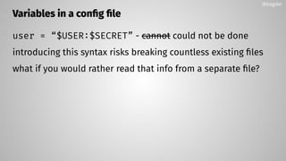 Variables in a conﬁg ﬁle
user = “$USER:$SECRET” - cannot could not be done
introducing this syntax risks breaking countless existing ﬁles
what if you would rather read that info from a separate ﬁle?
@bagder
 