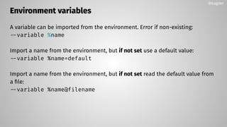 Environment variables
A variable can be imported from the environment. Error if non-existing:
--variable %name
Import a name from the environment, but if not set use a default value:
--variable %name=default
Import a name from the environment, but if not set read the default value from
a ﬁle:
--variable %name@filename
@bagder
 