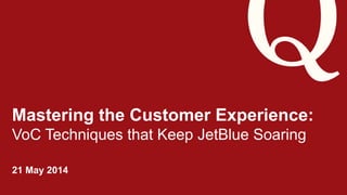 ©2014 Qualtrics – Company Confidential
Mastering the Customer Experience:
VoC Techniques that Keep JetBlue Soaring
21 May 2014
 