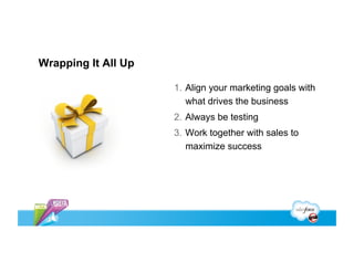 Wrapping It All Up

                     1.  Align your marketing goals with
                         what drives the business
                     2.  Always be testing
                     3.  Work together with sales to
                         maximize success
 