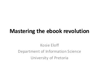 Mastering the ebook revolution

              Kosie Eloff
   Department of Information Science
         University of Pretoria
 