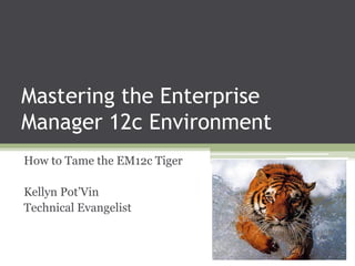 Mastering the Enterprise
Manager 12c Environment
How to Tame the EM12c Tiger

Kellyn Pot’Vin
Sr. Technical Consultant

 