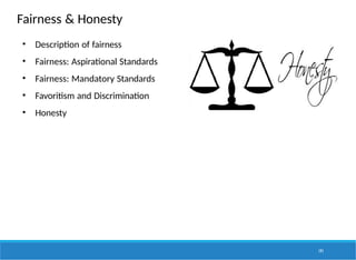 Fairness & Honesty
• Description of fairness
• Fairness: Aspirational Standards
• Fairness: Mandatory Standards
• Favoritism and Discrimination
• Honesty
191
 