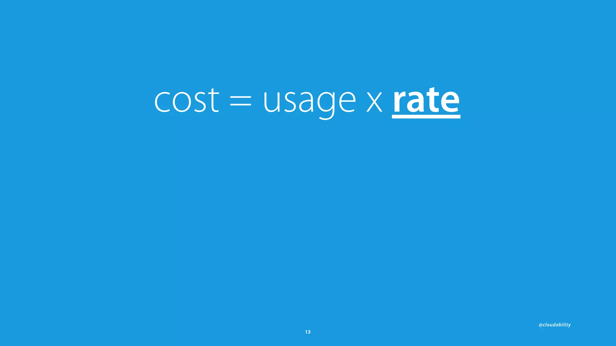 @cloudability
13
cost = usage x rate
 