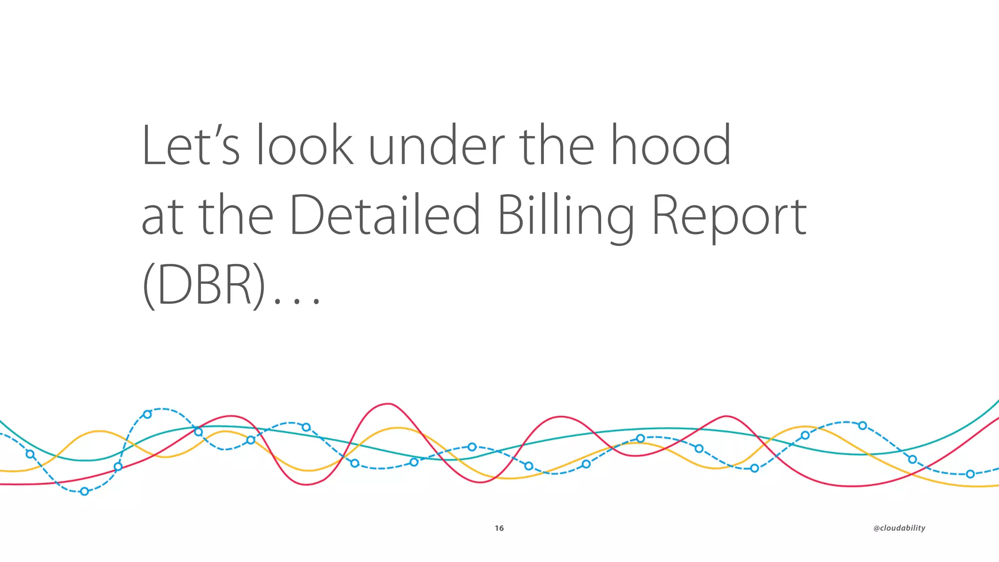 ๏ @cloudability16
Let’s look under the hood
at the Detailed Billing Report
(DBR)…
 