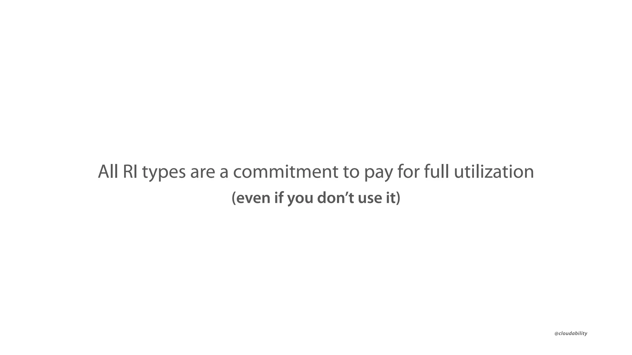 @cloudability@cloudability
All RI types are a commitment to pay for full utilization
(even if you don’t use it)
 