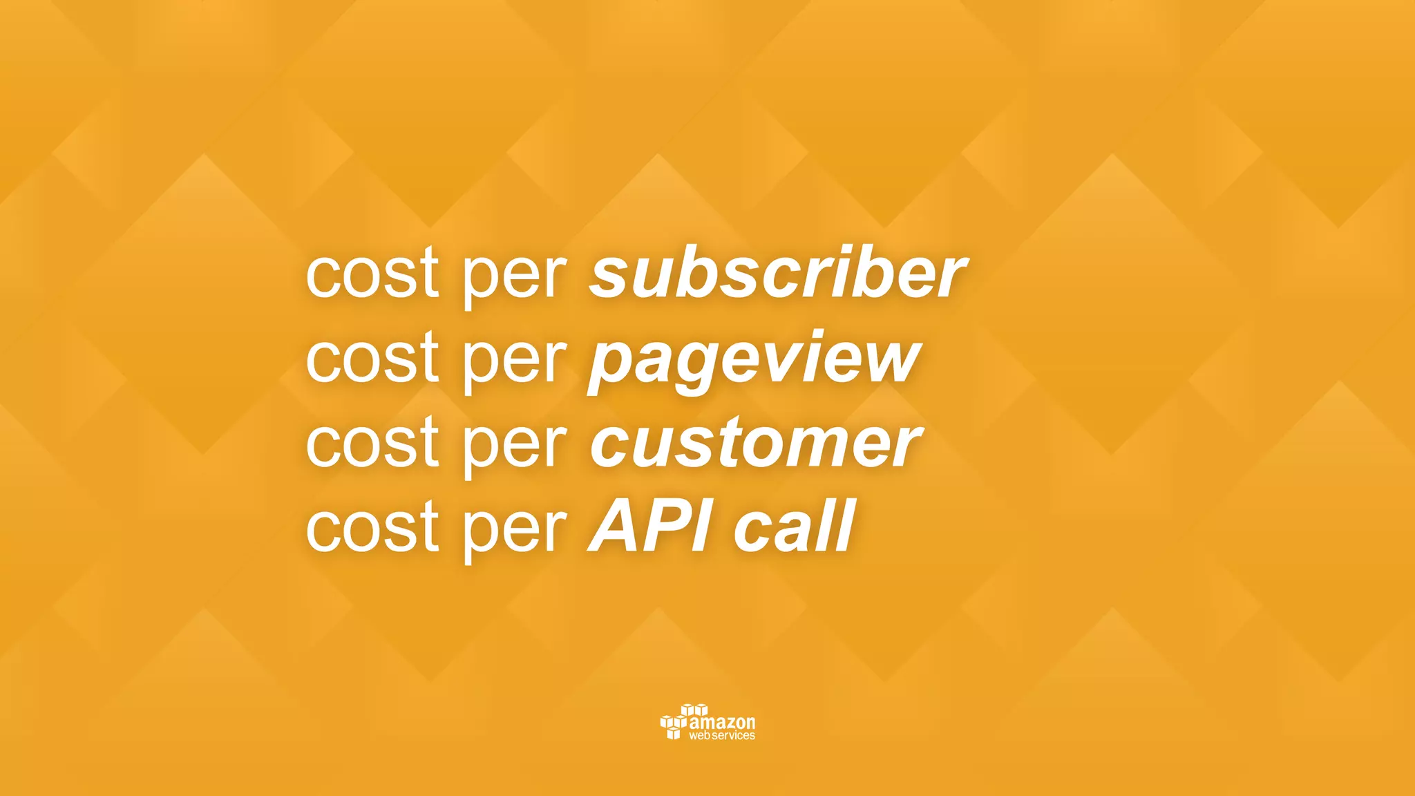 cost per subscriber 
cost per pageview 
cost per customer 
cost per API call
 