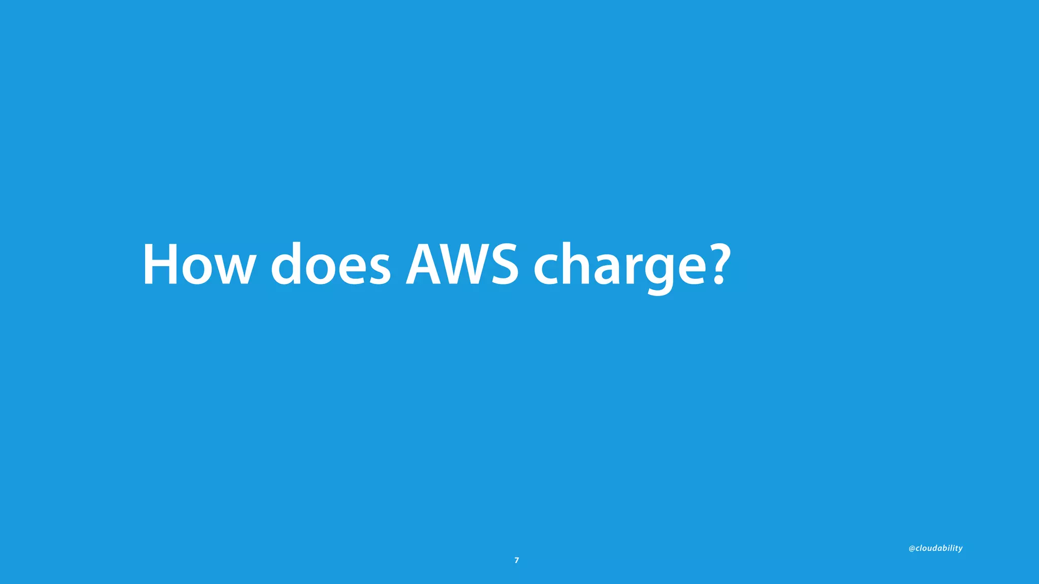 @cloudability
7
How does AWS charge?
 
