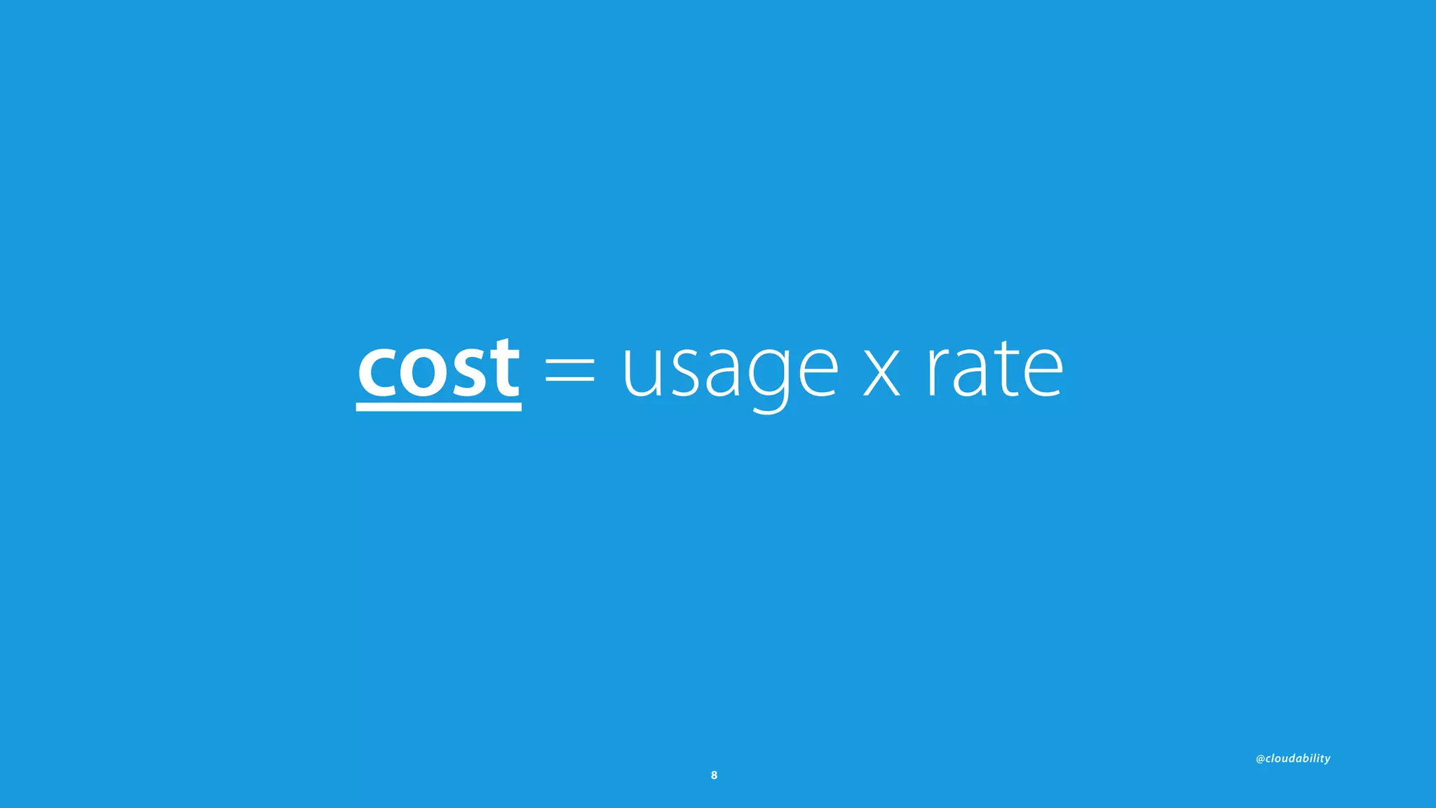 @cloudability
8
cost = usage x rate
 