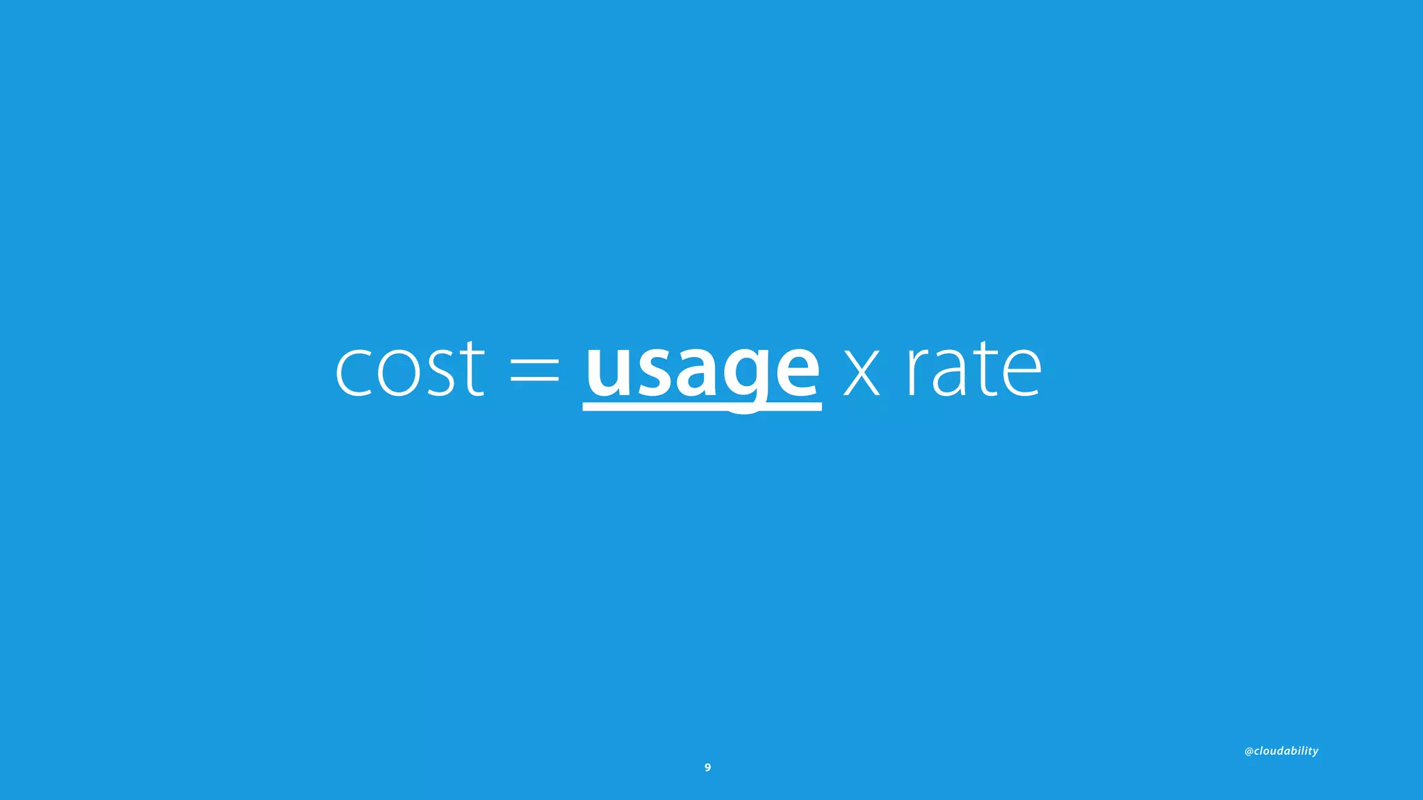 @cloudability
9
cost = usage x rate
 
