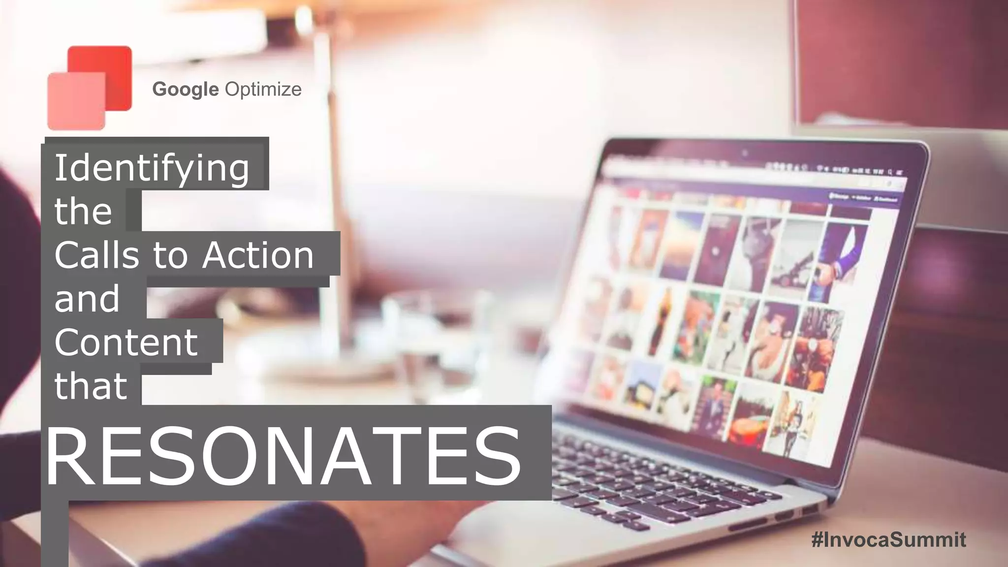 Identifying
the
Calls to Action
and
Content
that
RESONATES
Google Optimize
#InvocaSummit
 