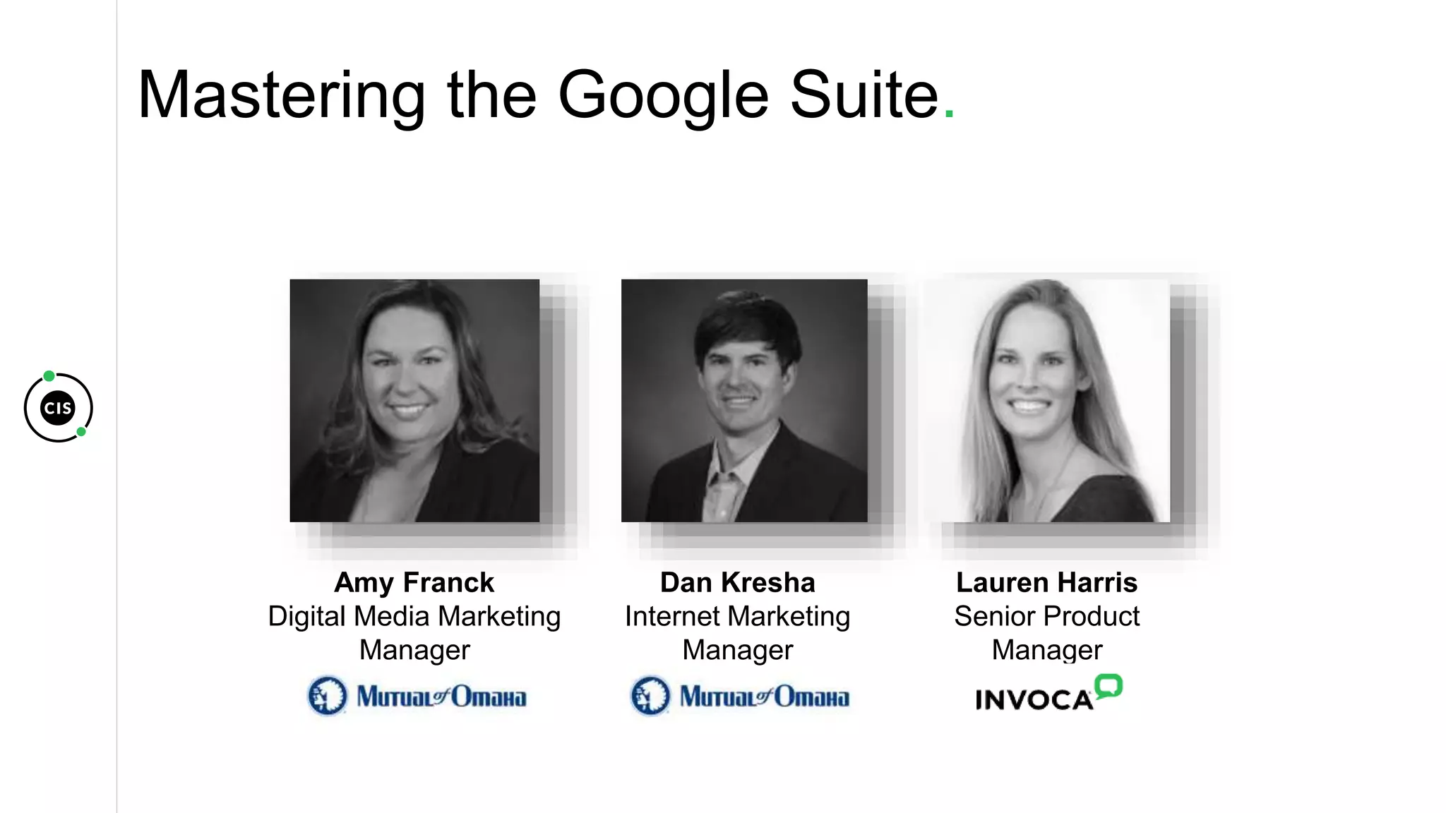 Mastering the Google Suite.
Lauren Harris
Senior Product
Manager
Dan Kresha
Internet Marketing
Manager
Amy Franck
Digital Media Marketing
Manager
 