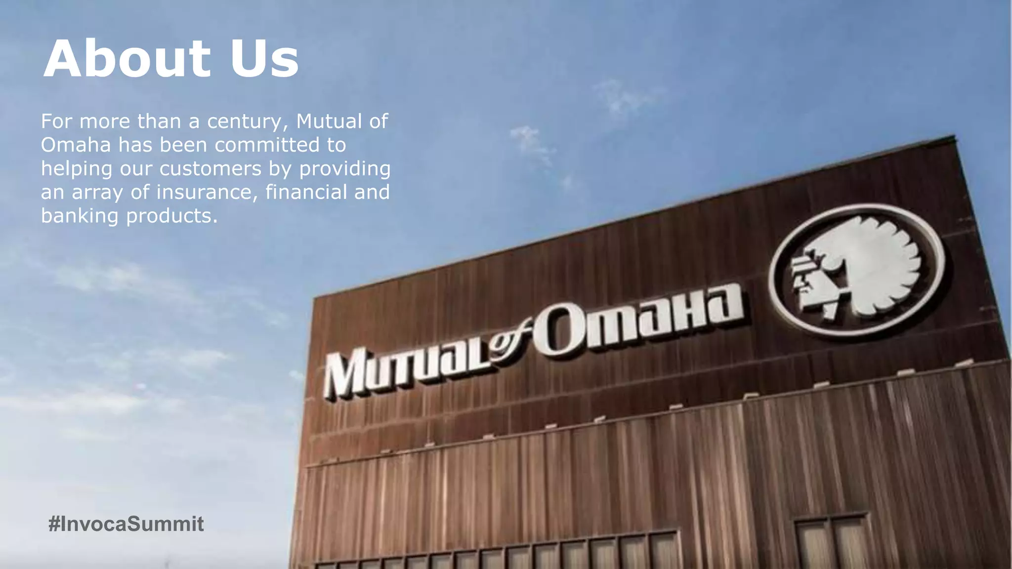 About Us
For more than a century, Mutual of
Omaha has been committed to
helping our customers by providing
an array of insurance, financial and
banking products.
#InvocaSummit
 