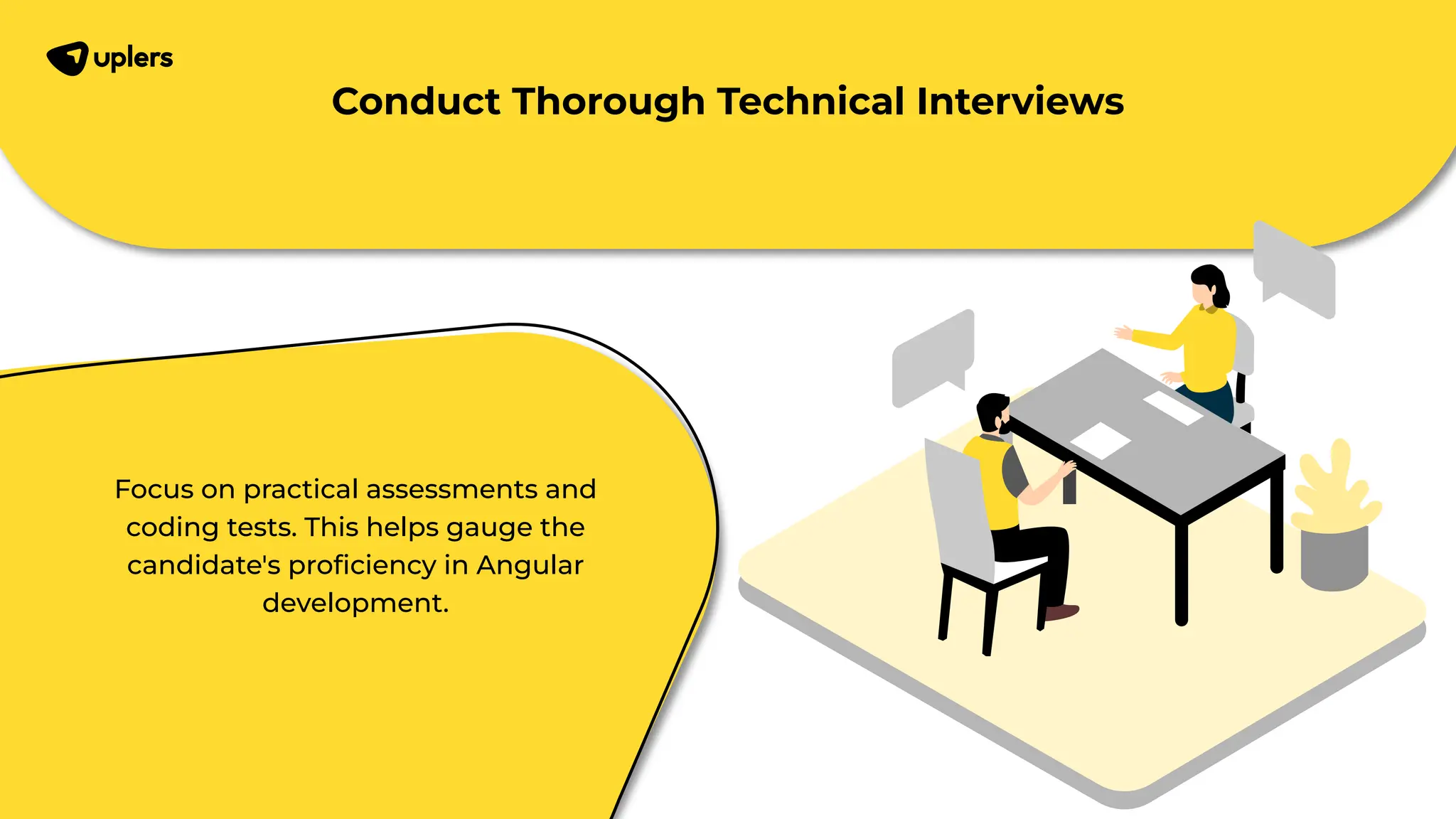 Focus on practical assessments and coding tests. This helps gauge the candidate's proﬁciency in Angular development. Conduct Thorough Technical Interviews 