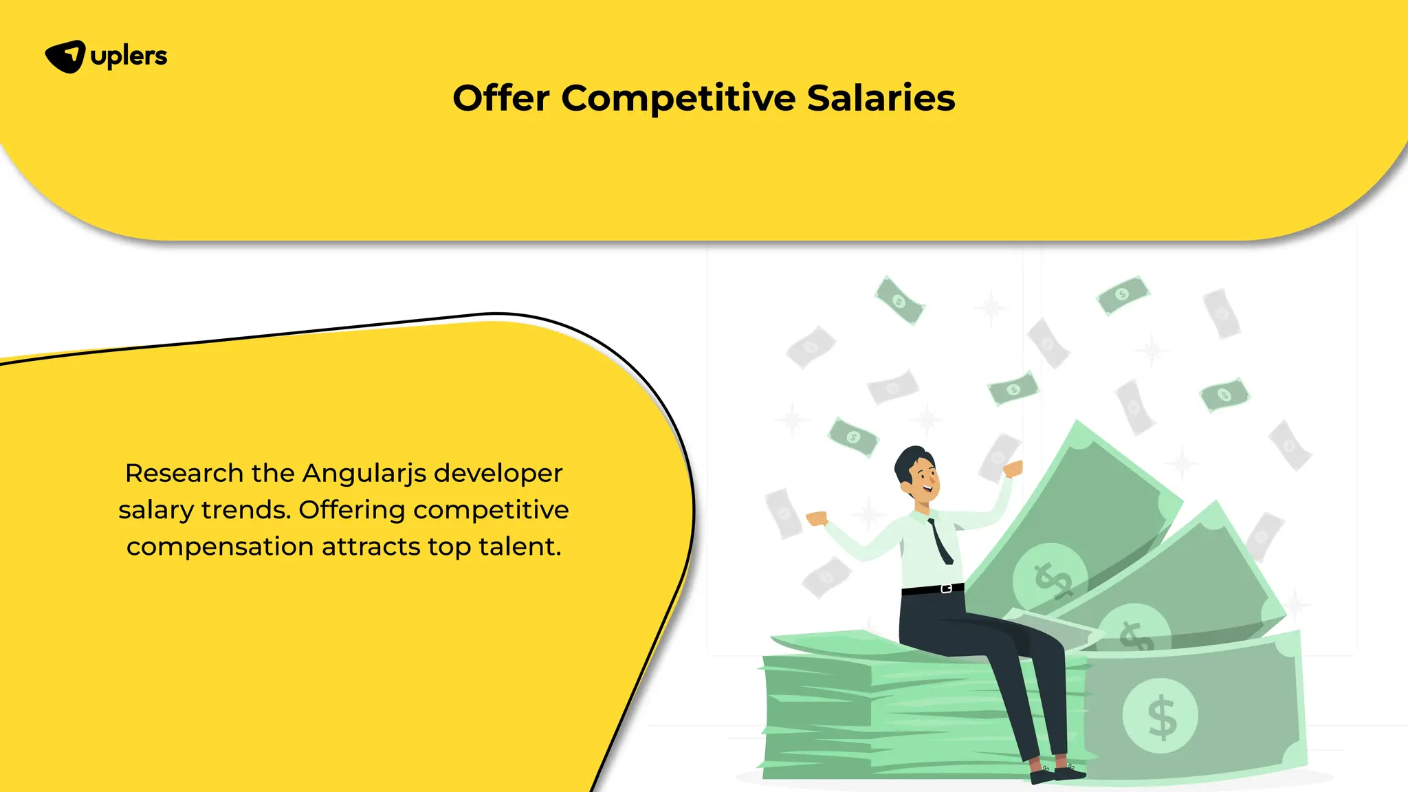 Research the Angularjs developer salary trends. Offering competitive compensation attracts top talent. Offer Competitive Salaries 