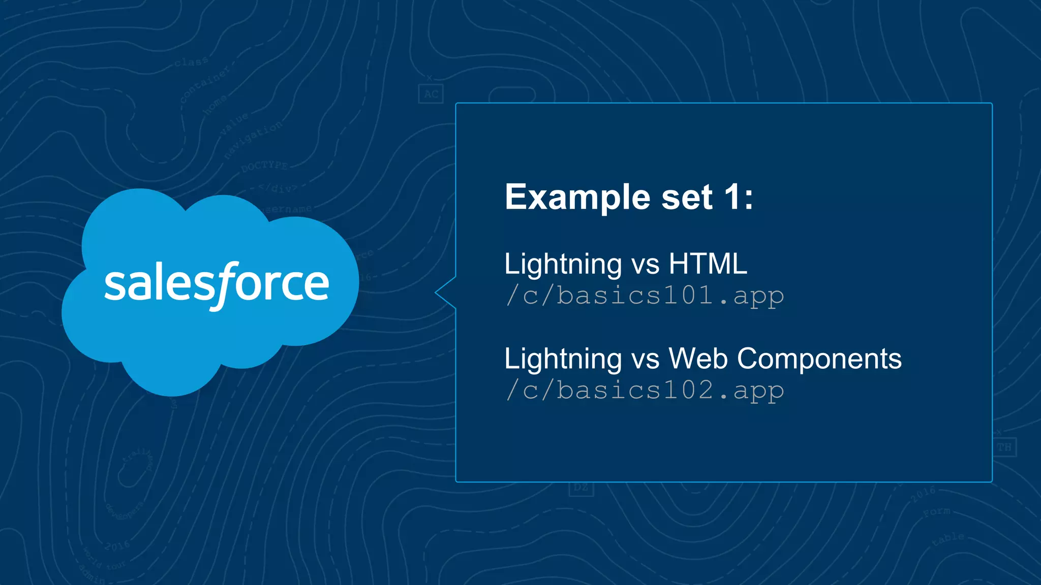 Example set 1:
Lightning vs HTML
/c/basics101.app
Lightning vs Web Components
/c/basics102.app
 