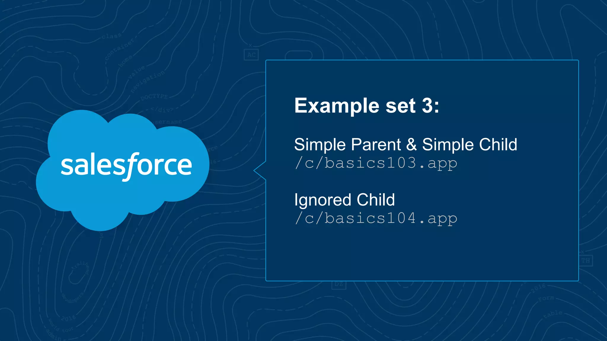 Example set 3:
Simple Parent & Simple Child
/c/basics103.app
Ignored Child
/c/basics104.app
 