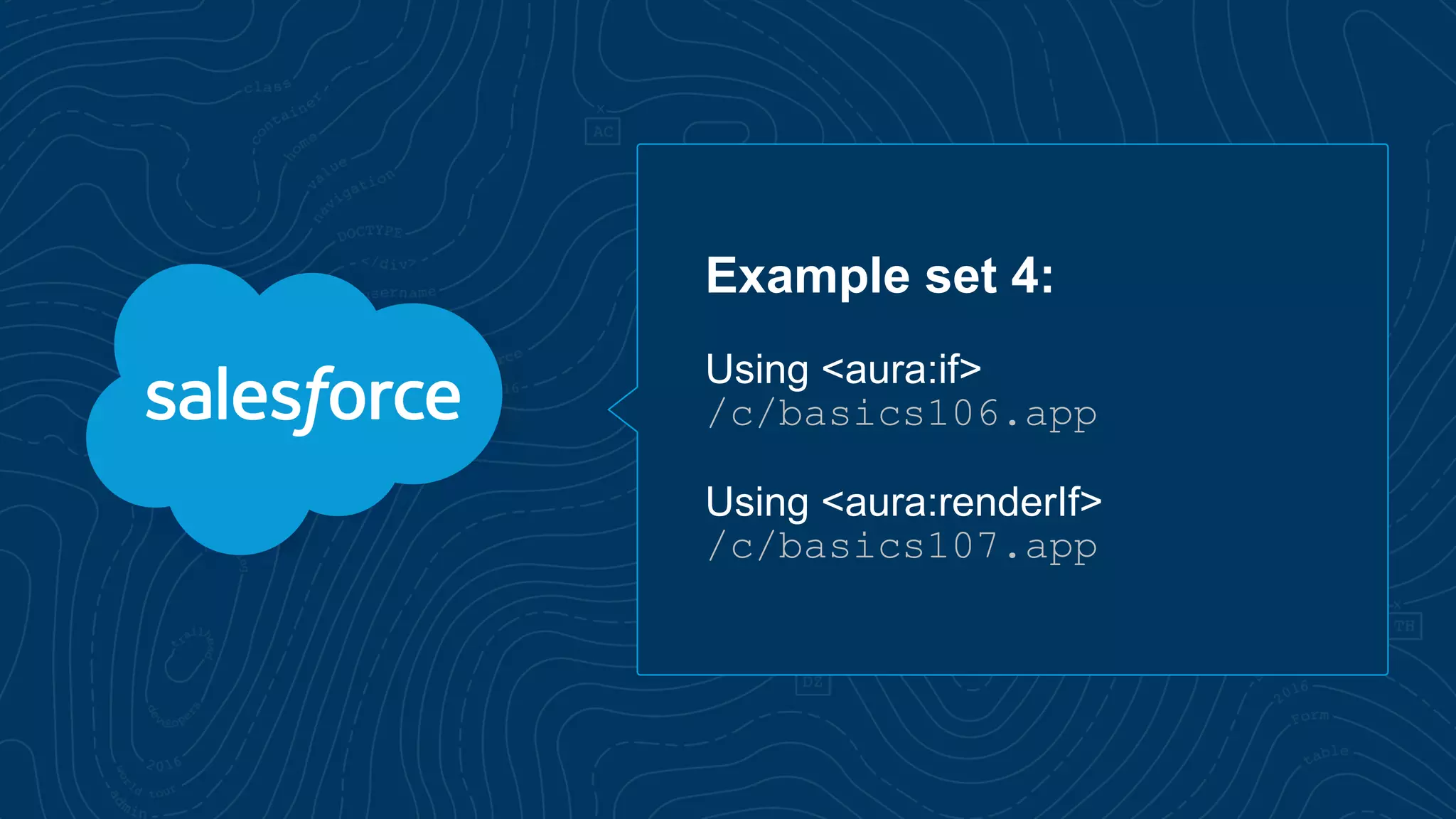 Example set 4:
Using <aura:if>
/c/basics106.app
Using <aura:renderIf>
/c/basics107.app
 