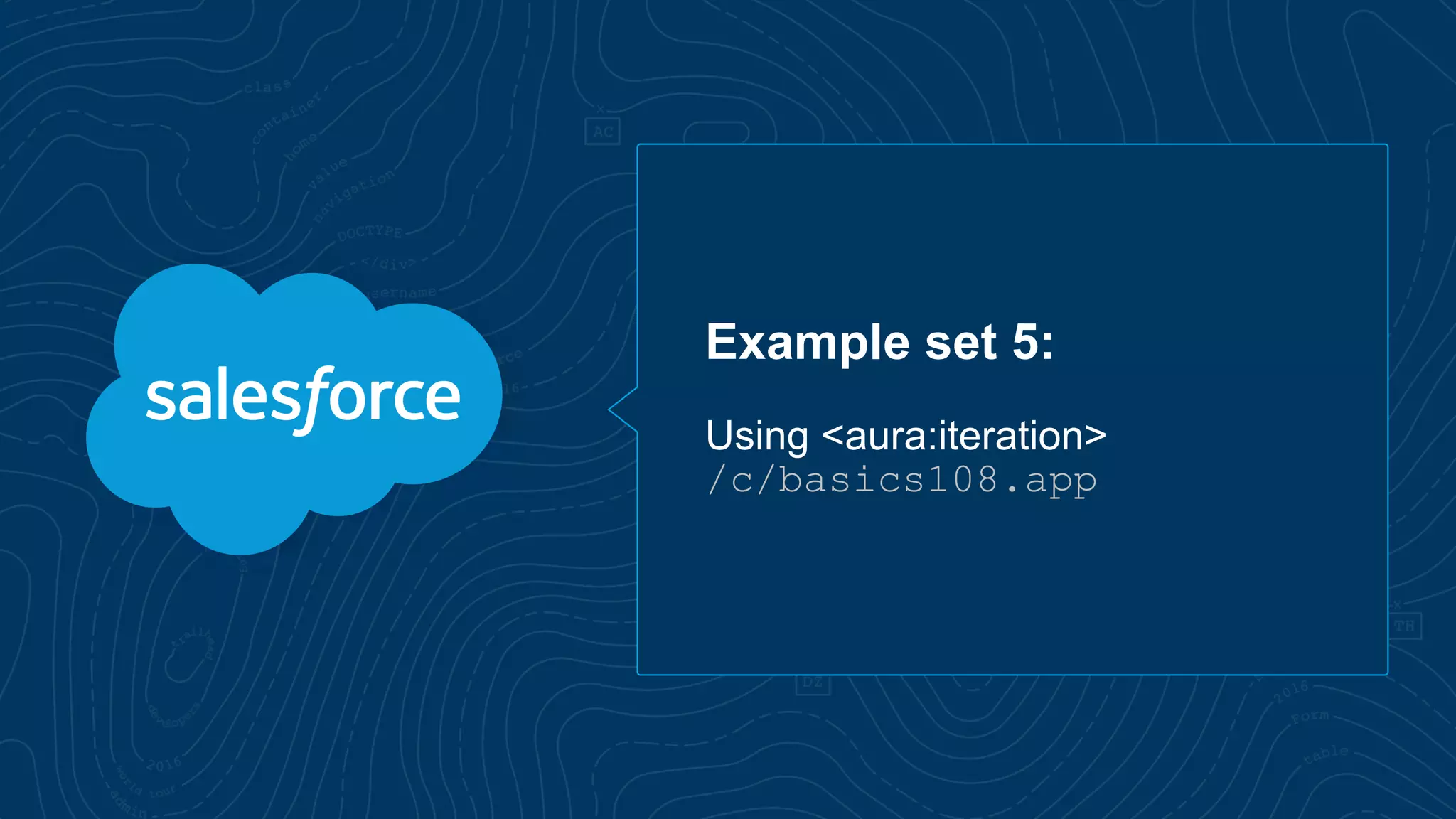 Example set 5:
Using <aura:iteration>
/c/basics108.app
 