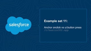 Example set 11:
Anchor onclick vs ui:button press
/c/basics302.app
 