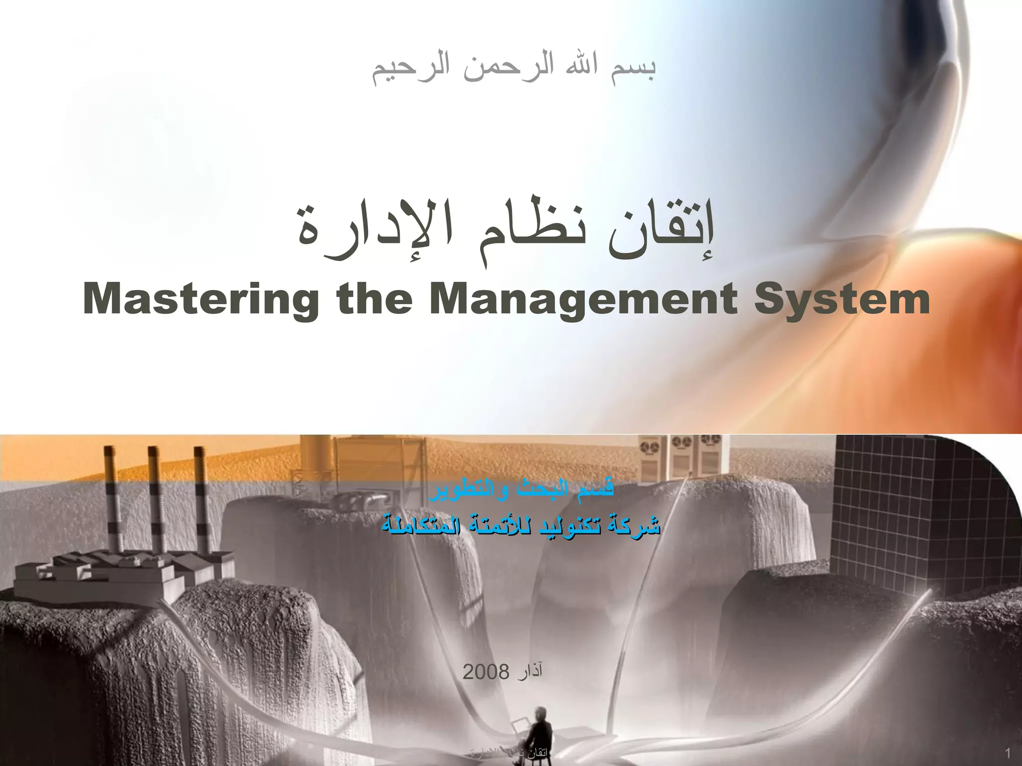 ‫الادارة‬ ‫نظام‬ ‫إتقان‬
Mastering the Management System
‫والتطوير‬ ‫البحث‬ ‫قسم‬
‫المتكاملة‬ ‫للمتمتة‬ ‫متكنوليد‬ ‫شركة‬‫المتكاملة‬ ‫للمتمتة‬ ‫متكنوليد‬ ‫شركة‬
‫آذار‬2008
‫الرحيم‬ ‫الرحمن‬ ‫ال‬ ‫بسم‬
1‫الادارة‬ ‫نظام‬ ‫إتقان‬
 
