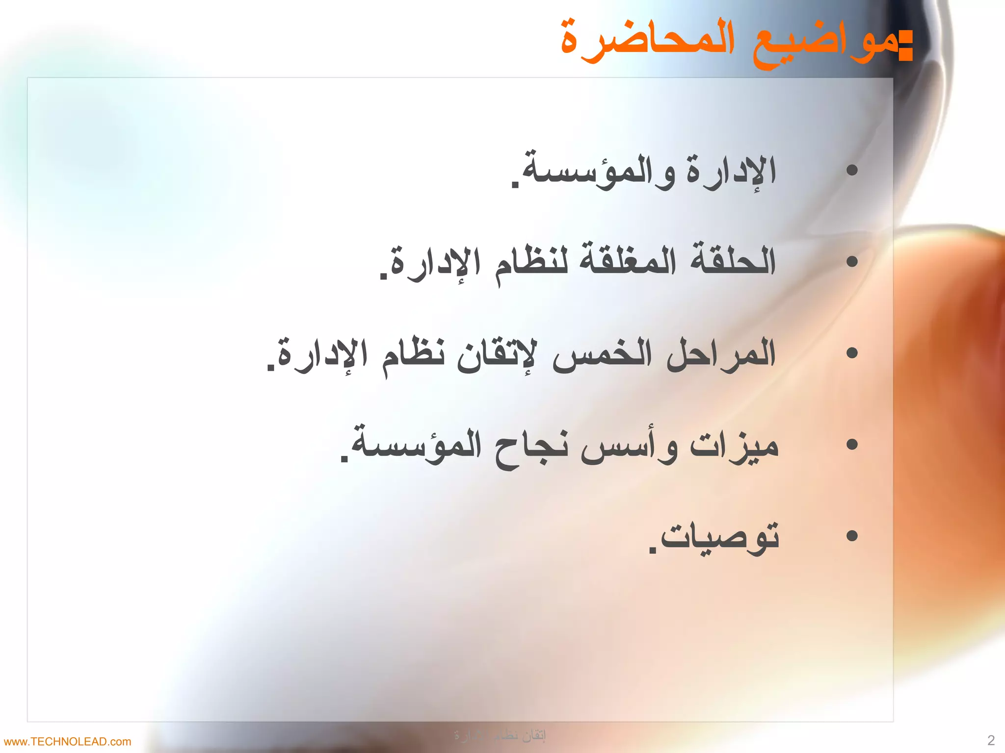 ‫المحاضرة‬ ‫:مواضيع‬
•.‫والمؤسسة‬ ‫الادارة‬
•.‫الادارة‬ ‫لنظام‬ ‫المغلقة‬ ‫الحلقة‬
•.‫الادارة‬ ‫نظام‬ ‫لمتقان‬ ‫الخمس‬ ‫المراحل‬
•.‫المؤسسة‬ ‫نجاح‬ ‫وأسس‬ ‫ميزات‬
•.‫متوصيات‬
2‫الادارة‬ ‫نظام‬ ‫إتقان‬www.TECHNOLEAD.com
 