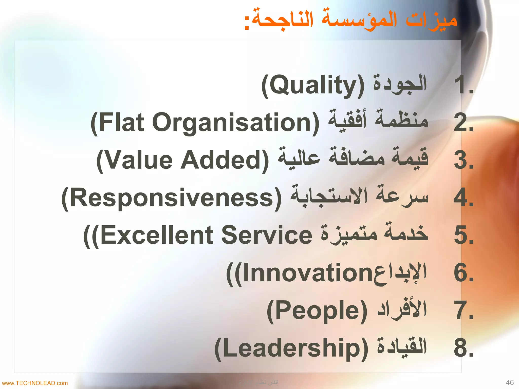 :‫الناجحة‬ ‫المؤتسسة‬ ‫ميزات‬
1.) ‫الجودة‬Quality(
2.) ‫أفقية‬ ‫منظمة‬Flat Organisation(
3.) ‫عالية‬ ‫مضافة‬ ‫قيمة‬Value Added(
4.) ‫التستجابة‬ ‫تسرعة‬Responsiveness(
5.‫خدمة‬‫متميزة‬Excellent Service((
6.‫البداع‬Innovation((
7.) ‫الفراد‬People(
8.) ‫القيادة‬Leadership(
46‫الادارة‬ ‫نظام‬ ‫إتقان‬www.TECHNOLEAD.com
 