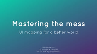 UI mapping for a better world
Mastering the mess
Marina Grechko 
UX Manager @ Delightex 
20. Okt 2016 @push.conference
 