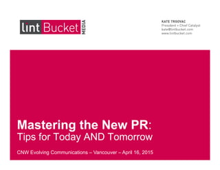 Mastering the New PR:
Tips for Today AND Tomorrow
CNW Evolving Communications – Vancouver – April 16, 2015
 