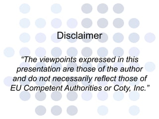 Disclaimer “ The viewpoints expressed in this presentation are those of the author and do not necessarily reflect those of EU Competent Authorities or Coty, Inc.” 
