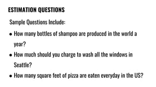 ESTIMATION QUESTIONS
Sample Questions Include:
● How many bottles of shampoo are produced in the world a
year?
● How much ...