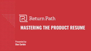 MASTERING THE PRODUCT RESUME
Presented by:
Dan Corbin
 