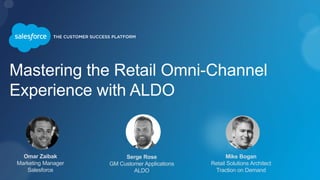 Mastering the Retail Omni-Channel
Experience with ALDO
Omar Zaibak
Marketing Manager
Salesforce
Mike Bogan
Retail Solutions Architect
Traction on Demand
Serge Rose
GM Customer Applications
ALDO
 