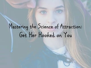 Mastering the Science of Attraction:
Get Her Hooked on You
 