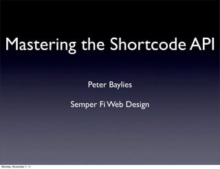 Mastering the Shortcode API

                             Peter Baylies

                         Semper Fi Web Design




Monday, November 7, 11
 
