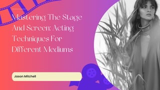 Mastering The Stage
And Screen: Acting
Techniques For
Different Mediums
Jason Mitchell
 